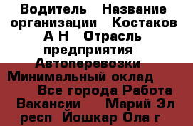 Водитель › Название организации ­ Костаков А.Н › Отрасль предприятия ­ Автоперевозки › Минимальный оклад ­ 40 000 - Все города Работа » Вакансии   . Марий Эл респ.,Йошкар-Ола г.